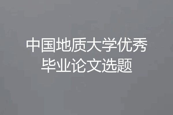中国地质大学优秀毕业论文选题