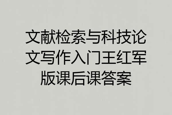 文献检索与科技论文写作入门王红军版课后课答案