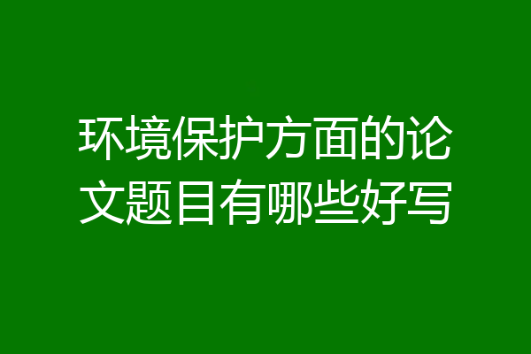 环境保护方面的论文题目有哪些好写