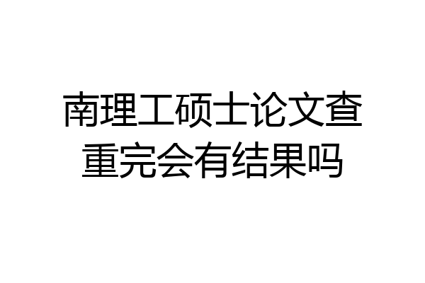 南理工硕士论文查重完会有结果吗