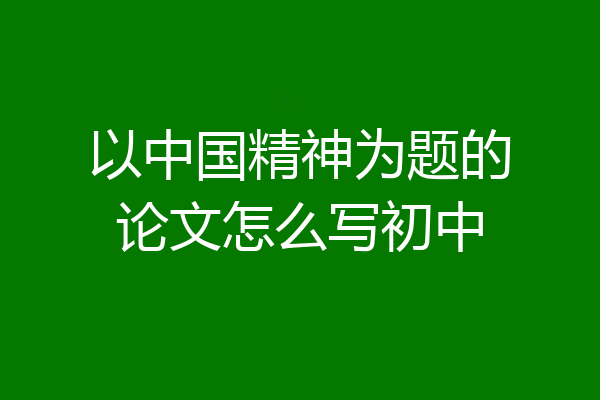 以中国精神为题的论文怎么写初中
