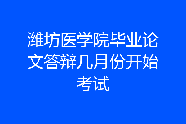 潍坊医学院毕业论文答辩几月份开始考试