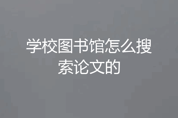 学校图书馆怎么搜索论文的