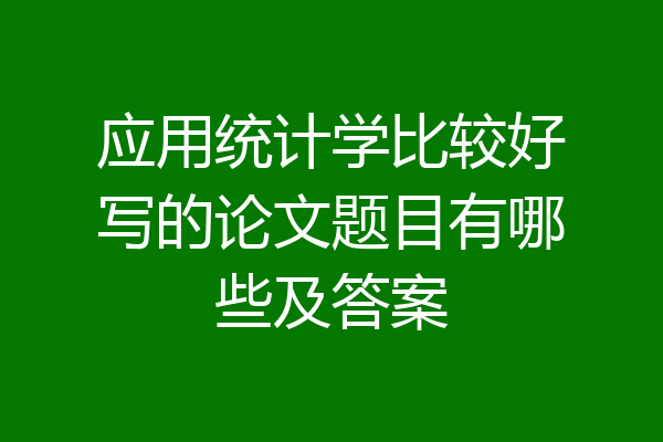 应用统计学比较好写的论文题目有哪些及答案
