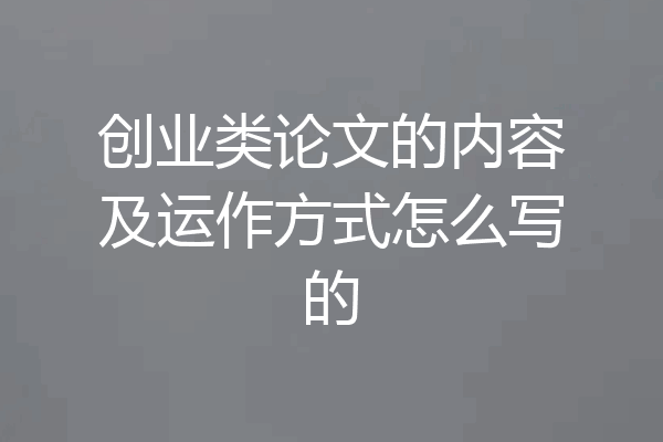 创业类论文的内容及运作方式怎么写的