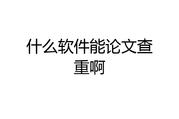 什么软件能论文查重啊