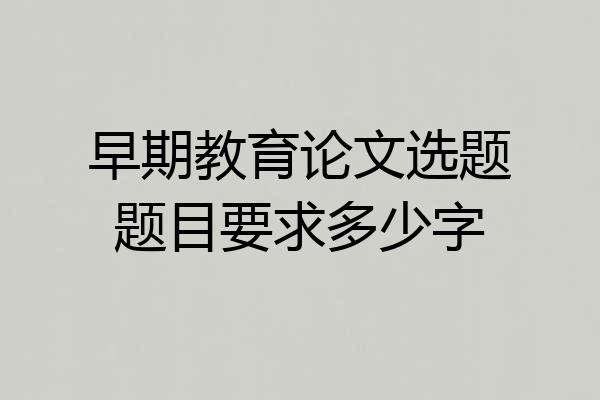早期教育论文选题题目要求多少字