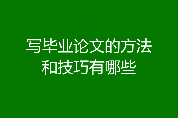 写毕业论文的方法和技巧有哪些