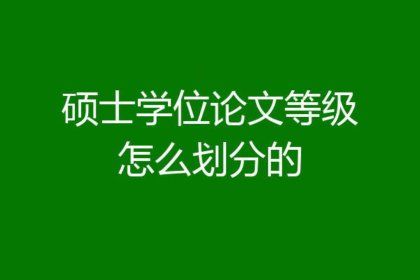 硕士学位论文等级怎么划分的