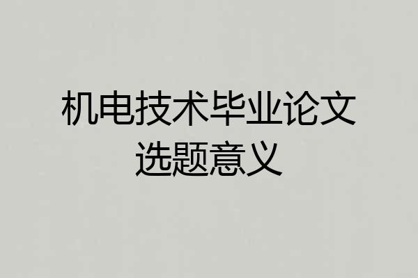 机电技术毕业论文选题意义