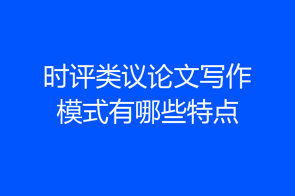 时评类议论文写作模式有哪些特点