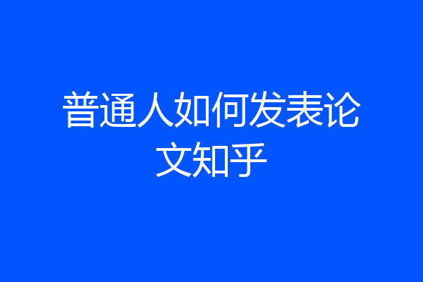 普通人如何发表论文知乎