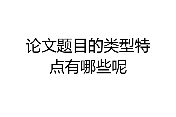 论文题目的类型特点有哪些呢