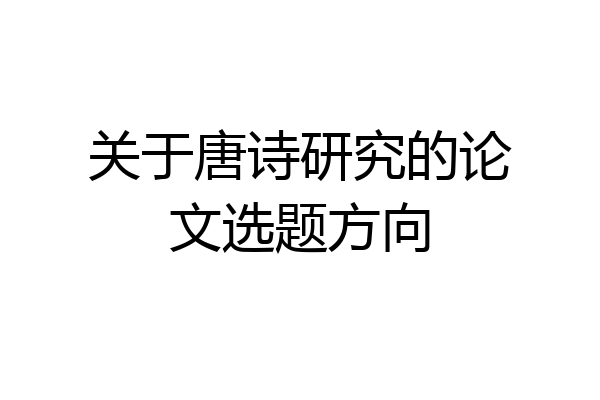 关于唐诗研究的论文选题方向