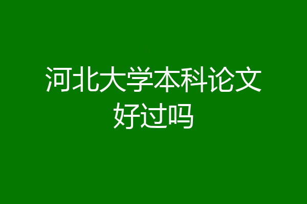 河北大学本科论文好过吗