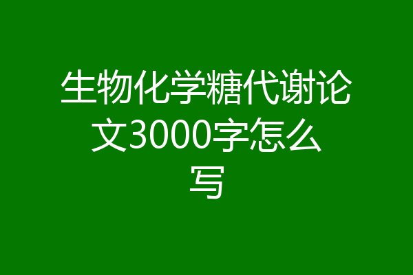 生物化学糖代谢论文3000字怎么写