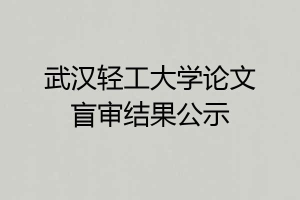 武汉轻工大学论文盲审结果公示