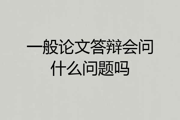 一般论文答辩会问什么问题吗