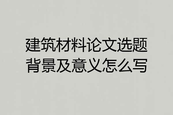 建筑材料论文选题背景及意义怎么写