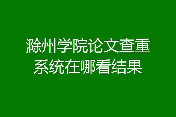 滁州学院论文查重系统在哪看结果