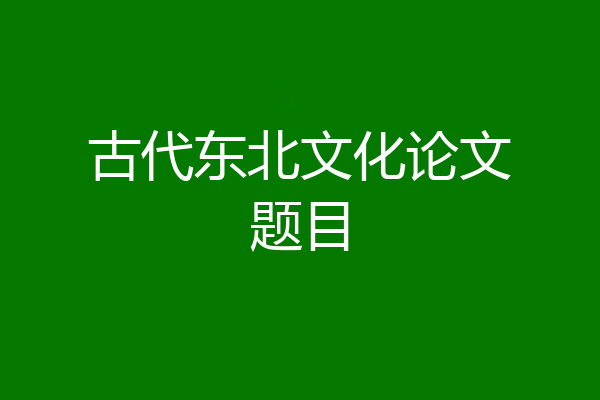 古代东北文化论文题目
