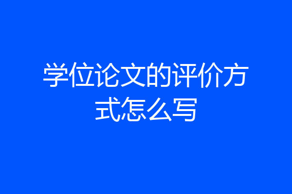 学位论文的评价方式怎么写
