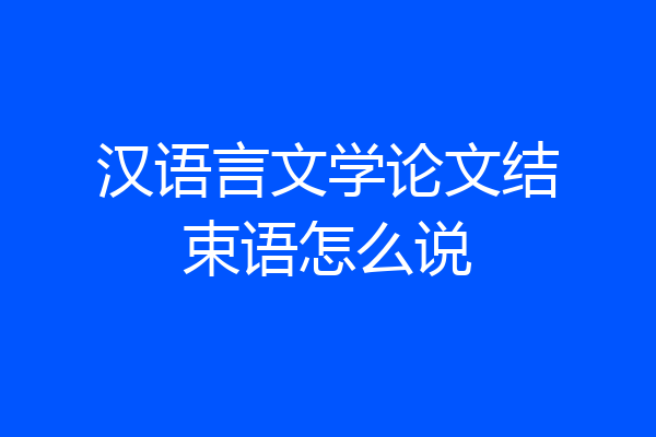汉语言文学论文结束语怎么说