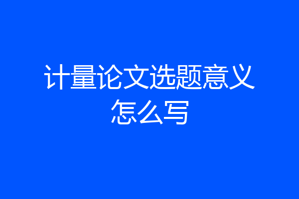 计量论文选题意义怎么写