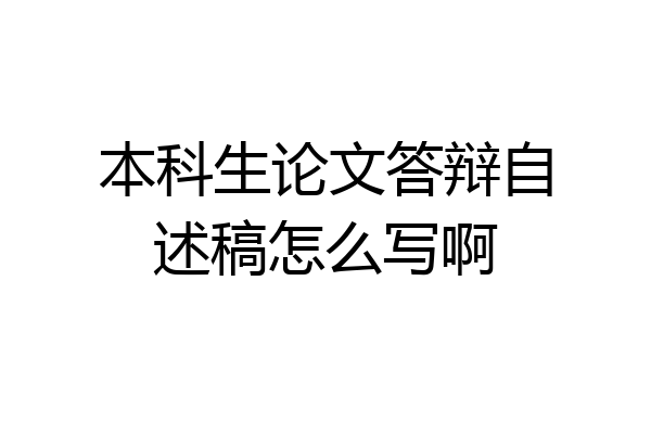 本科生论文答辩自述稿怎么写啊
