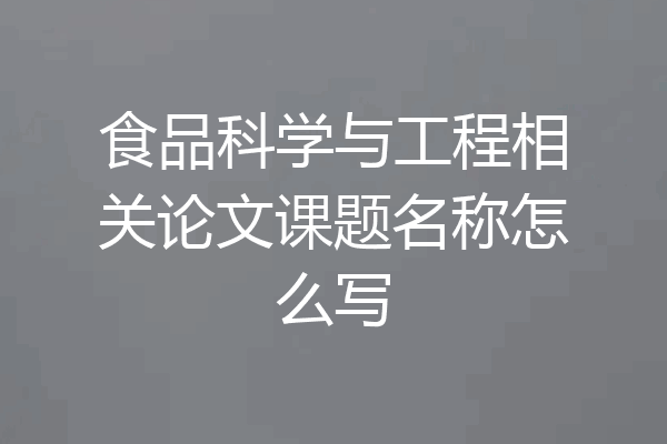 食品科学与工程相关论文课题名称怎么写