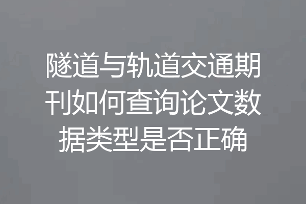 隧道与轨道交通期刊如何查询论文数据类型是否正确