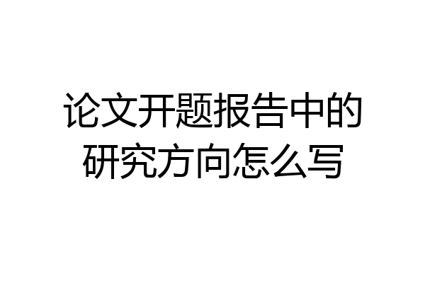 论文开题报告中的研究方向怎么写