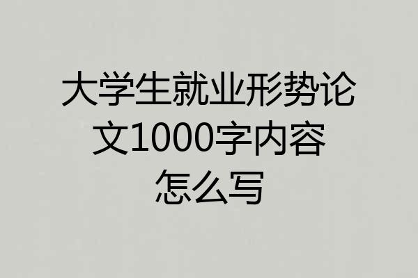 大学生就业形势论文1000字内容怎么写
