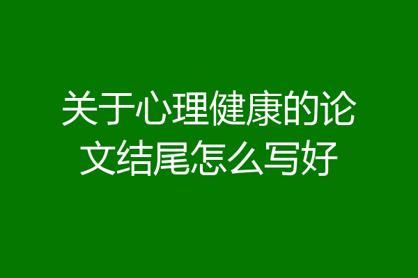 关于心理健康的论文结尾怎么写好