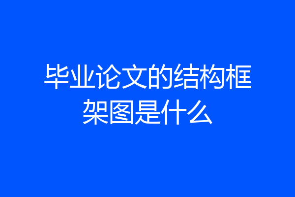 毕业论文的结构框架图是什么