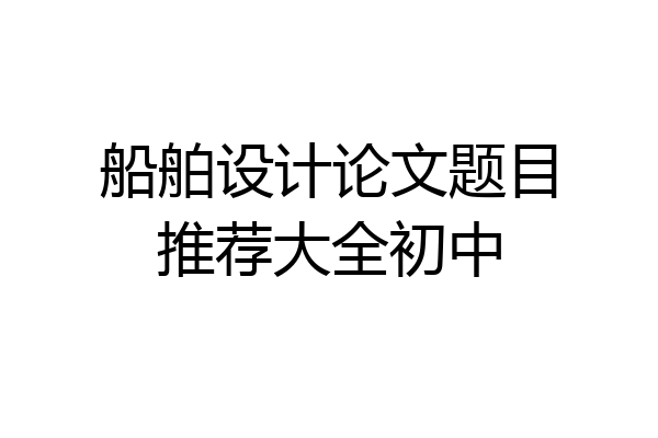 船舶设计论文题目推荐大全初中