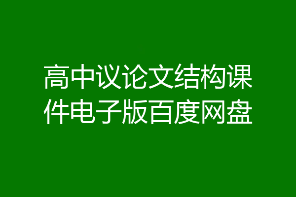 高中议论文结构课件电子版百度网盘
