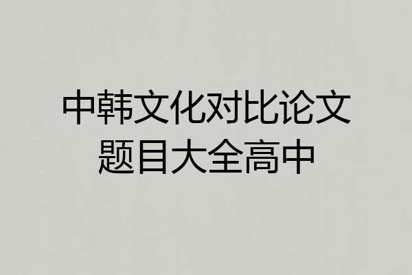 中韩文化对比论文题目大全高中