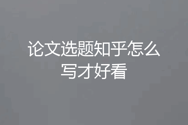 论文选题知乎怎么写才好看