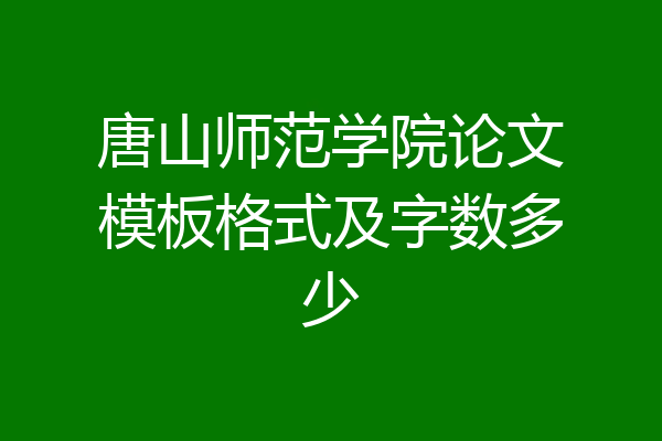 唐山师范学院论文模板格式及字数多少