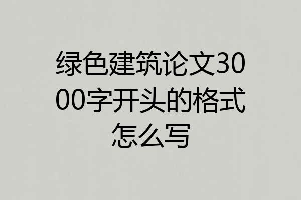 绿色建筑论文3000字开头的格式怎么写