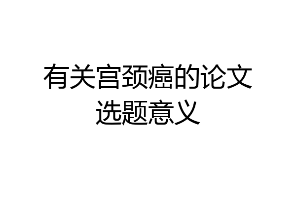 有关宫颈癌的论文选题意义