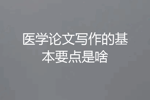 医学论文写作的基本要点是啥
