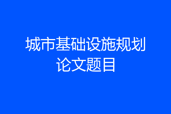 城市基础设施规划论文题目