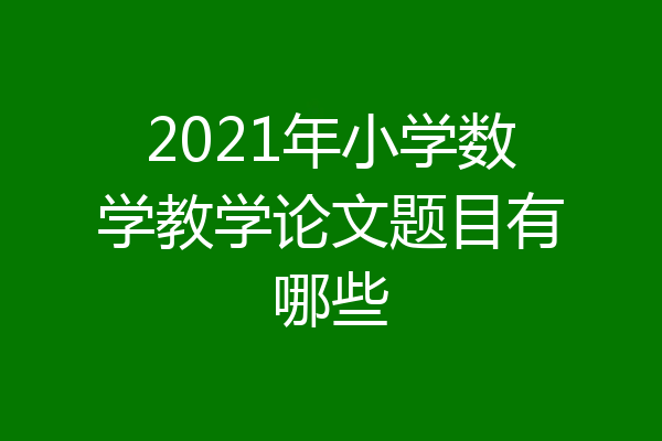 2021年小学数学教学论文题目有哪些