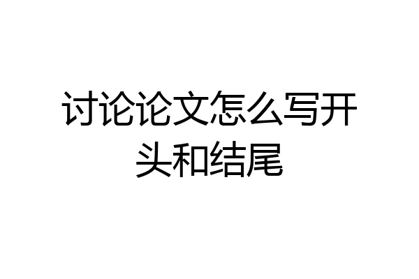 讨论论文怎么写开头和结尾