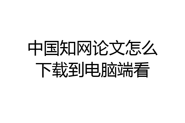 中国知网论文怎么下载到电脑端看