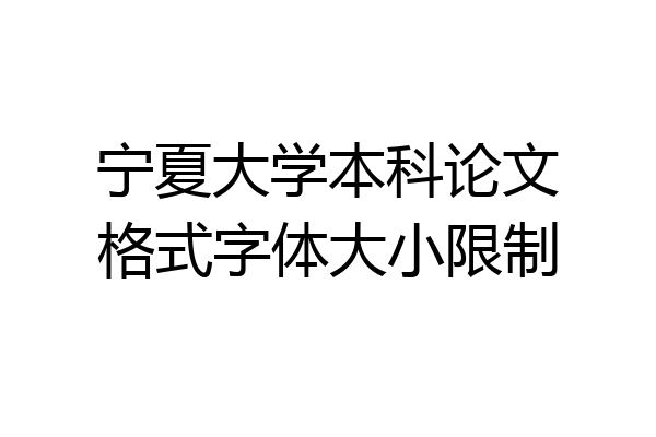 宁夏大学本科论文格式字体大小限制
