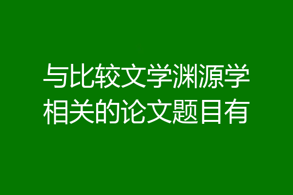 与比较文学渊源学相关的论文题目有