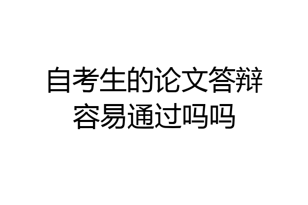 自考生的论文答辩容易通过吗吗